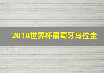 2018世界杯葡萄牙乌拉圭