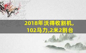 2018年沃得收割机,102马力,2米2割台