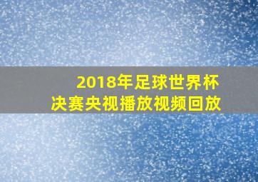 2018年足球世界杯决赛央视播放视频回放