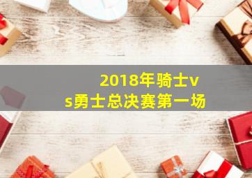 2018年骑士vs勇士总决赛第一场