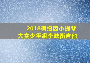 2018梅纽因小提琴大赛少年组李映衡吉他