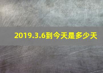 2019.3.6到今天是多少天