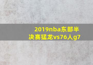 2019nba东部半决赛猛龙vs76人g7