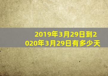 2019年3月29日到2020年3月29日有多少天