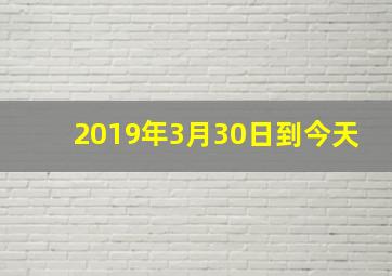 2019年3月30日到今天