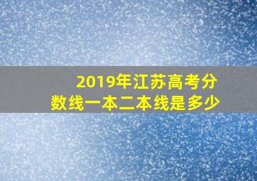 2019年江苏高考分数线一本二本线是多少