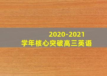 2020-2021学年核心突破高三英语