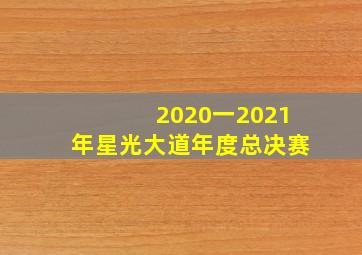 2020一2021年星光大道年度总决赛