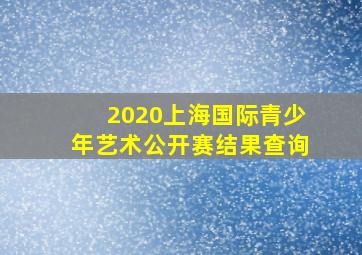 2020上海国际青少年艺术公开赛结果查询