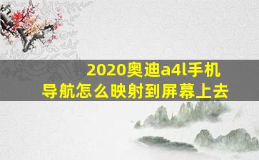 2020奥迪a4l手机导航怎么映射到屏幕上去