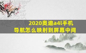 2020奥迪a4l手机导航怎么映射到屏幕中间