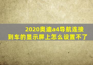 2020奥迪a4导航连接到车的显示屏上怎么设置不了