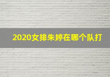 2020女排朱婷在哪个队打