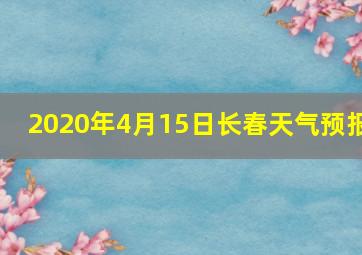 2020年4月15日长春天气预报