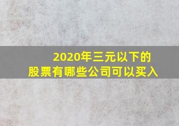 2020年三元以下的股票有哪些公司可以买入