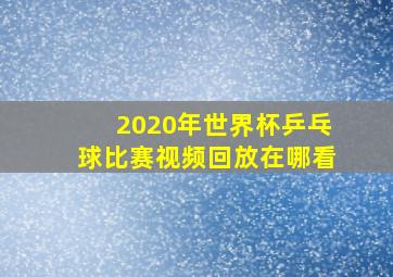 2020年世界杯乒乓球比赛视频回放在哪看