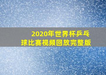 2020年世界杯乒乓球比赛视频回放完整版