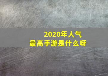 2020年人气最高手游是什么呀