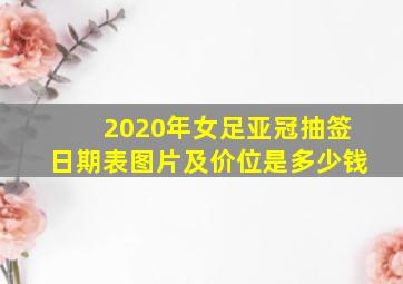 2020年女足亚冠抽签日期表图片及价位是多少钱