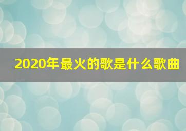 2020年最火的歌是什么歌曲