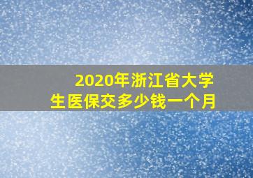 2020年浙江省大学生医保交多少钱一个月