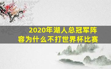 2020年湖人总冠军阵容为什么不打世界杯比赛