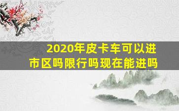 2020年皮卡车可以进市区吗限行吗现在能进吗