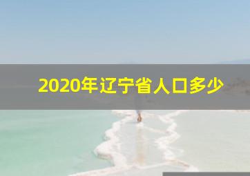 2020年辽宁省人口多少