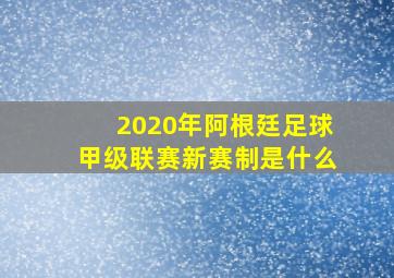 2020年阿根廷足球甲级联赛新赛制是什么