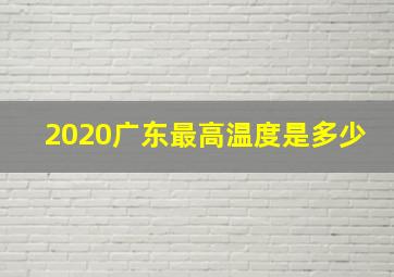 2020广东最高温度是多少