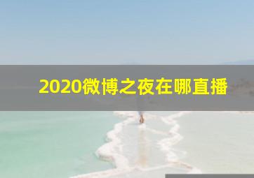 2020微博之夜在哪直播