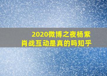 2020微博之夜杨紫肖战互动是真的吗知乎