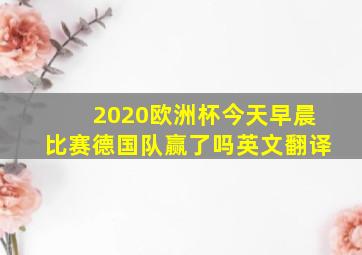 2020欧洲杯今天早晨比赛德国队赢了吗英文翻译