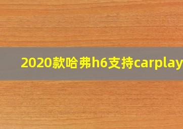 2020款哈弗h6支持carplay吗