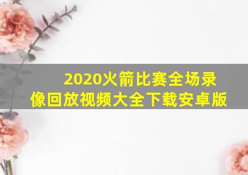 2020火箭比赛全场录像回放视频大全下载安卓版