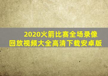 2020火箭比赛全场录像回放视频大全高清下载安卓版