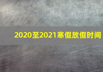 2020至2021寒假放假时间