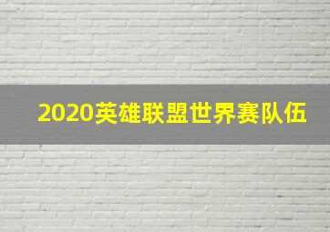 2020英雄联盟世界赛队伍