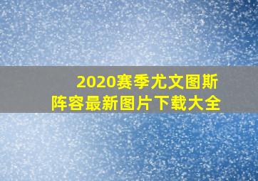 2020赛季尤文图斯阵容最新图片下载大全