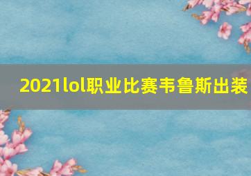 2021lol职业比赛韦鲁斯出装