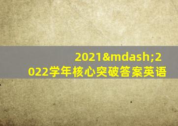 2021—2022学年核心突破答案英语