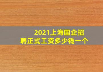 2021上海国企招聘正式工资多少钱一个