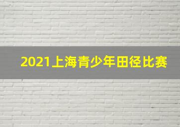 2021上海青少年田径比赛