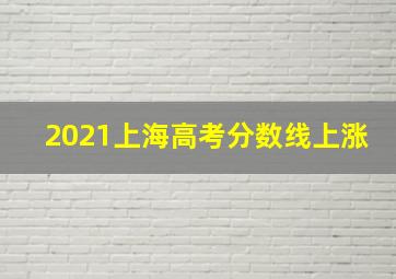 2021上海高考分数线上涨