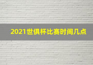 2021世俱杯比赛时间几点