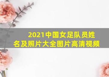 2021中国女足队员姓名及照片大全图片高清视频