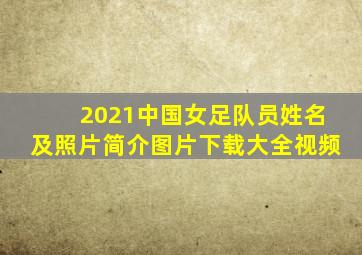 2021中国女足队员姓名及照片简介图片下载大全视频