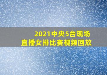 2021中央5台现场直播女排比赛视频回放