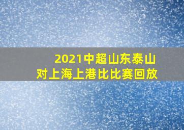 2021中超山东泰山对上海上港比比赛回放