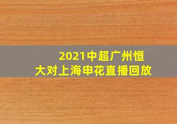 2021中超广州恒大对上海申花直播回放